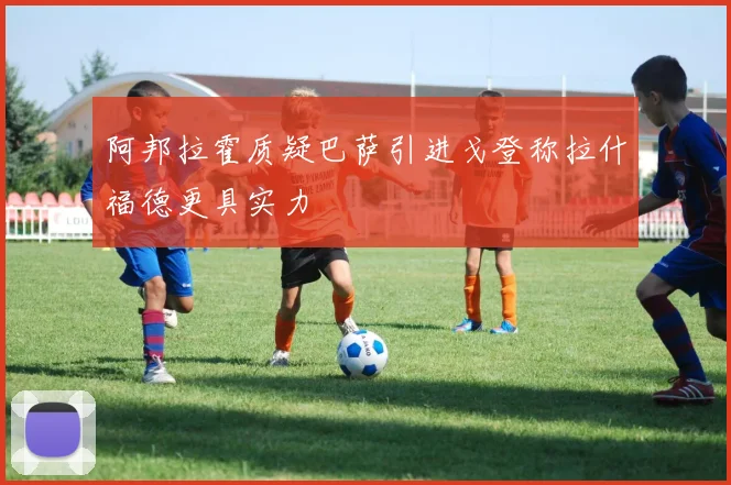 阿邦拉霍质疑巴萨引进戈登称拉什福德更具实力
