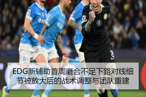 EDG新辅助首周磨合不足下路对线细节被放大后的战术调整与团队重建