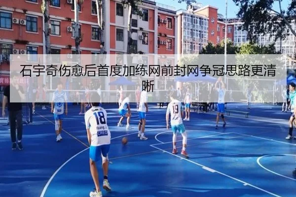 石宇奇伤愈后首度加练网前封网争冠思路更清晰