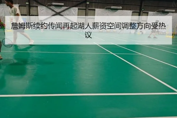 詹姆斯续约传闻再起湖人薪资空间调整方向受热议