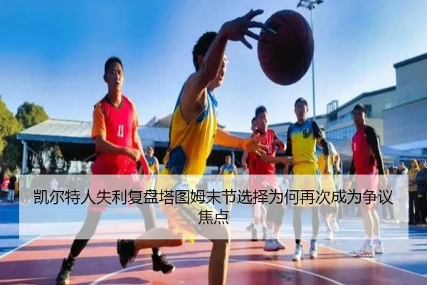 凯尔特人失利复盘塔图姆末节选择为何再次成为争议焦点