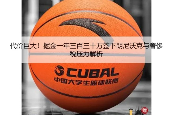 代价巨大！掘金一年三百三十万签下朗尼沃克与奢侈税压力解析