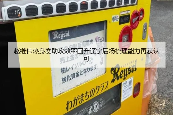 赵继伟热身赛助攻效率回升辽宁后场梳理能力再获认可